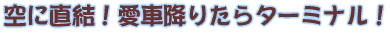 空に直結!愛車降りたらターミナル!!